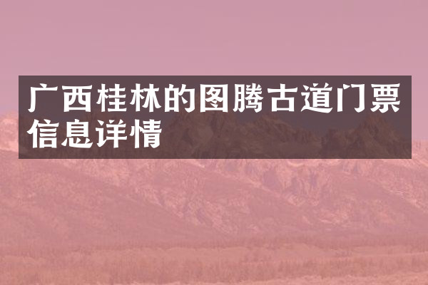 广西桂林的图腾古道门票信息详情