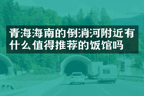 青海海南的倒淌河附近有什么值得推荐的饭馆吗