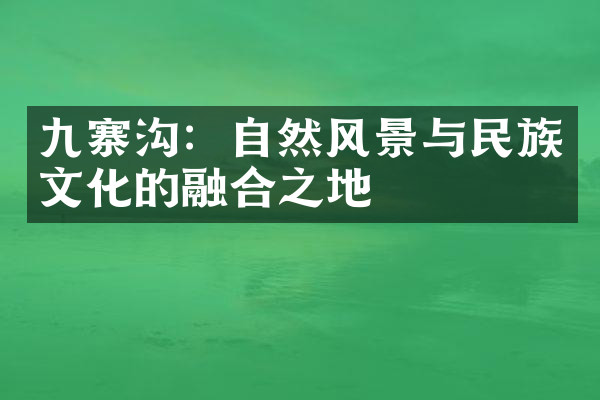 九寨沟：自然风景与民族文化的融合之地