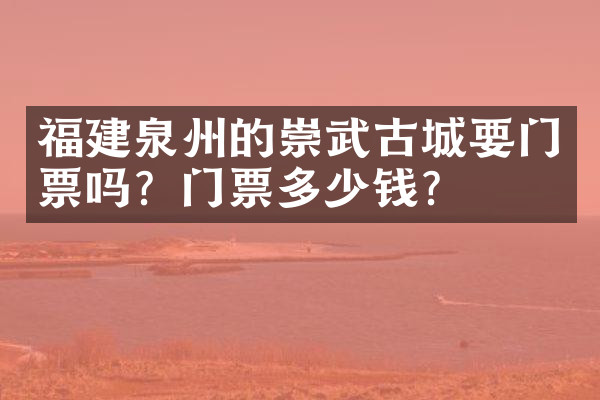 福建泉州的崇武古城要门票吗？门票多少钱？
