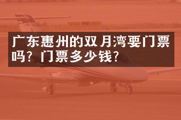 广东惠州的双月湾要门票吗？门票多少钱？