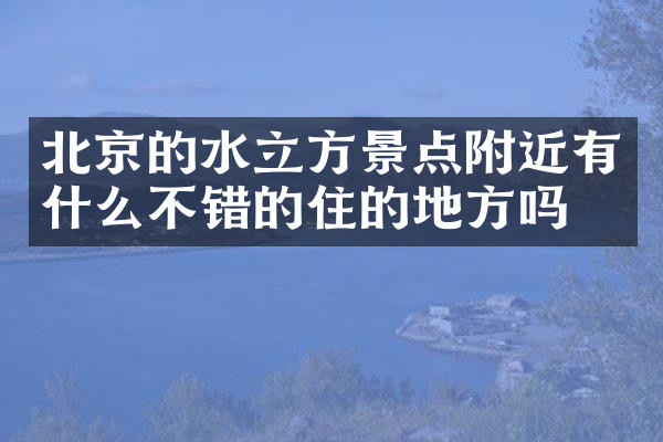 北京的水立方景点附近有什么不错的住的地方吗