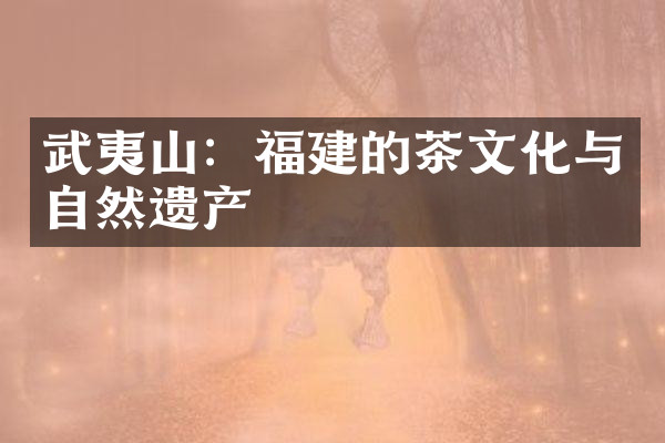 武夷山：福建的茶文化与自然遗产
