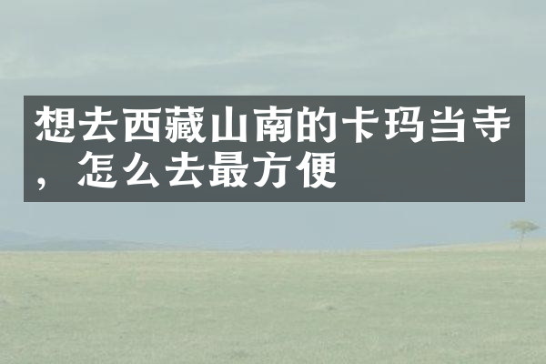 想去西藏山南的卡玛当寺，怎么去最方便