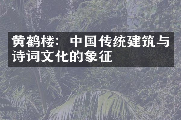 黄鹤楼：中国传统建筑与诗词文化的象征