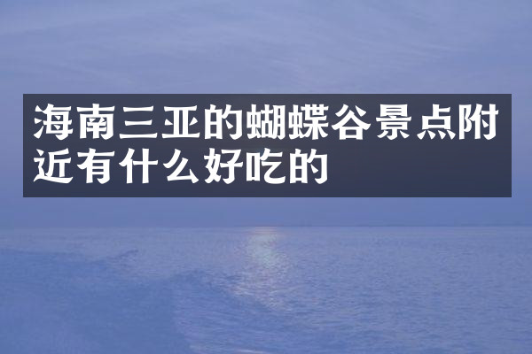 海南三亚的蝴蝶谷景点附近有什么好吃的
