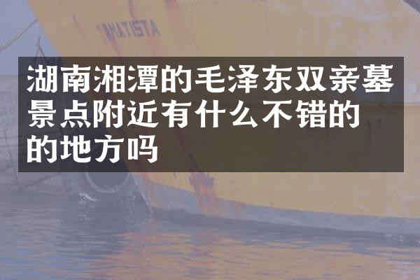 湖南湘潭的毛泽东双亲墓景点附近有什么不错的住的地方吗