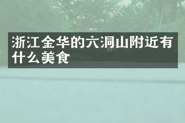 浙江金华的六洞山附近有什么美食