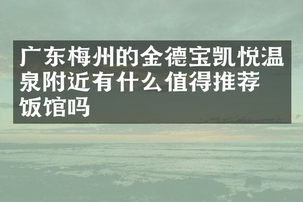 广东梅州的金德宝凯悦温泉附近有什么值得推荐的饭馆吗