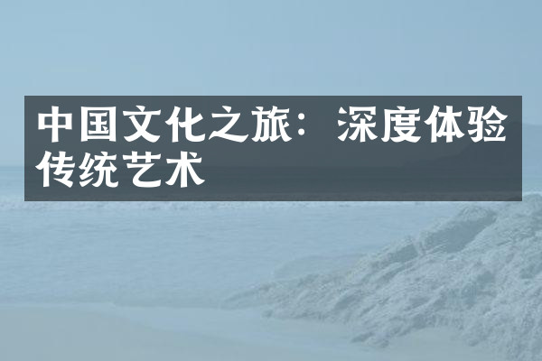 中国文化之旅：深度体验传统艺术