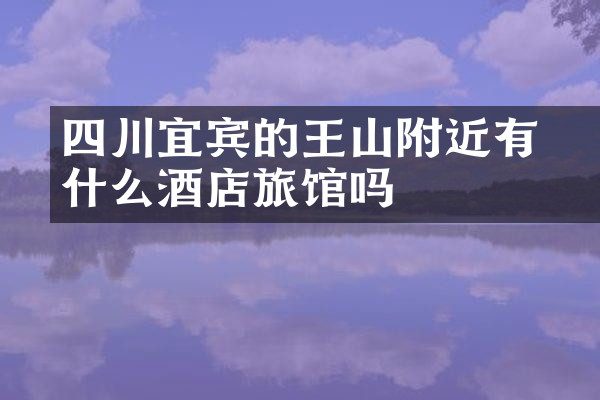 四川宜宾的僰王山附近有什么酒店旅馆吗