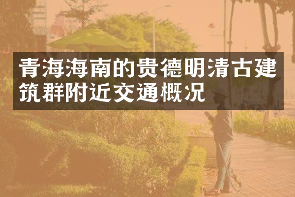 青海海南的贵德明清古建筑群附近交通概况