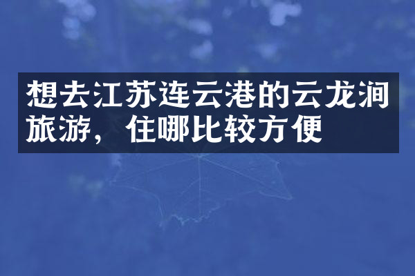 想去江苏连云港的云龙涧旅游，住哪比较方便