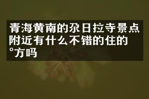 青海黄南的尕日拉寺景点附近有什么不错的住的地方吗
