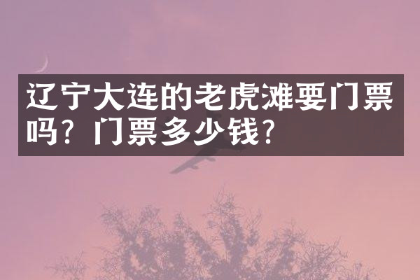辽宁大连的老虎滩要门票吗？门票多少钱？