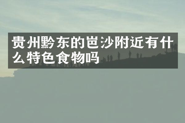贵州黔东的岜沙附近有什么特色食物吗
