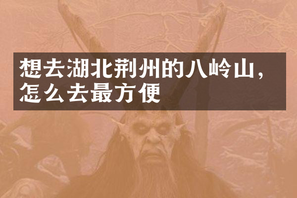 想去湖北荆州的八岭山，怎么去最方便