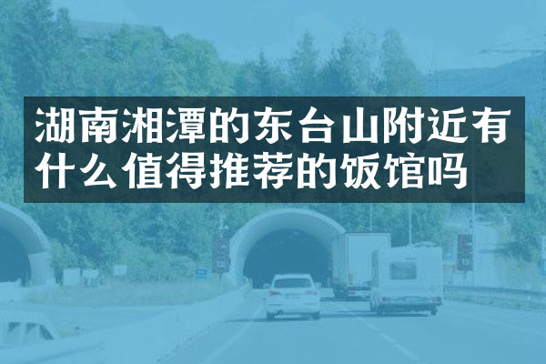 湖南湘潭的东台山附近有什么值得推荐的饭馆吗
