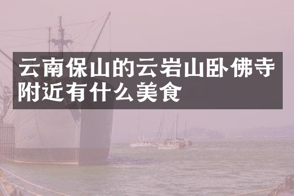 云南保山的云岩山卧佛寺附近有什么美食
