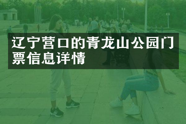 辽宁营口的青龙山公园门票信息详情
