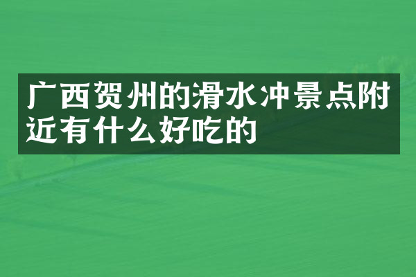 广西贺州的滑水冲景点附近有什么好吃的