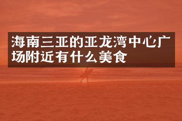海南三亚的亚龙湾中心广场附近有什么美食