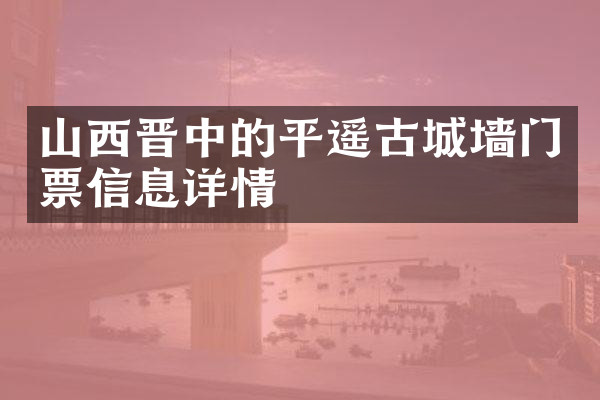 山西晋中的平遥古城墙门票信息详情