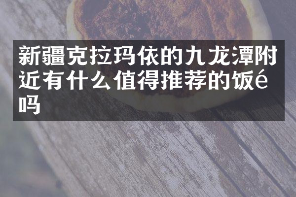 新疆克拉玛依的九龙潭附近有什么值得推荐的饭馆吗
