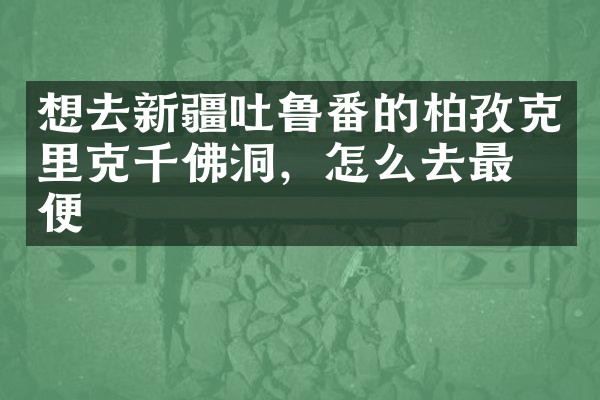 想去新疆吐鲁番的柏孜克里克千佛洞，怎么去最方便