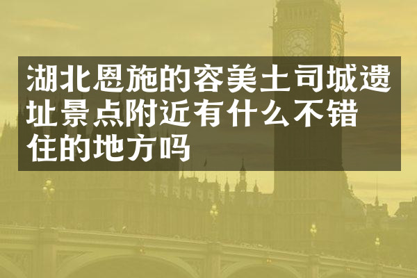 湖北恩施的容美土司城遗址景点附近有什么不错的住的地方吗