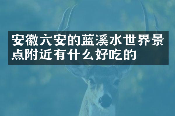 安徽六安的蓝溪水世界景点附近有什么好吃的