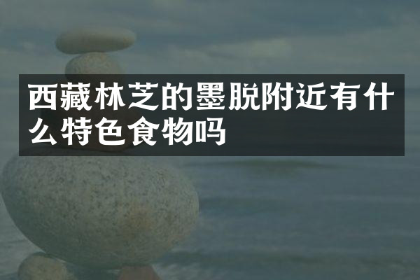 西藏林芝的墨脱附近有什么特色食物吗