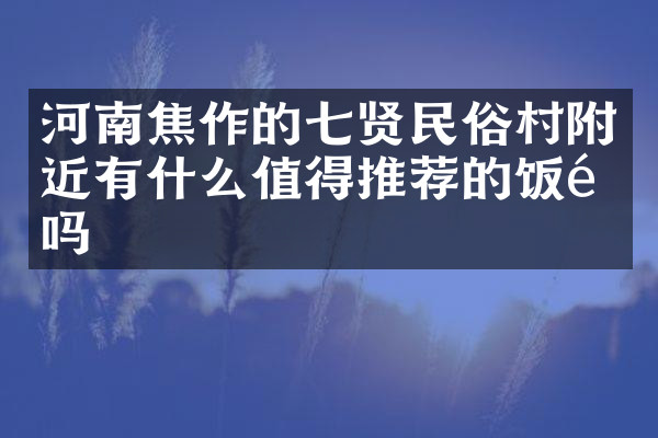 河南焦作的七贤民俗村附近有什么值得推荐的饭馆吗