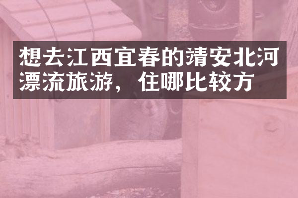 想去江西宜春的靖安北河漂流旅游，住哪比较方便