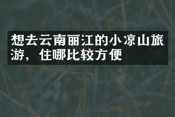 想去云南丽江的小凉山旅游，住哪比较方便