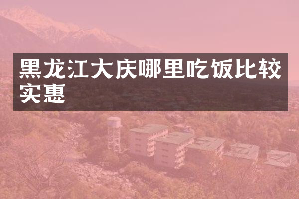 黑龙江大庆哪里吃饭比较实惠