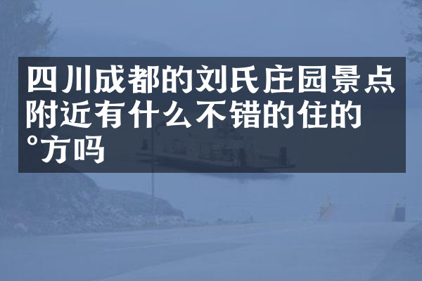 四川成都的刘氏庄园景点附近有什么不错的住的地方吗