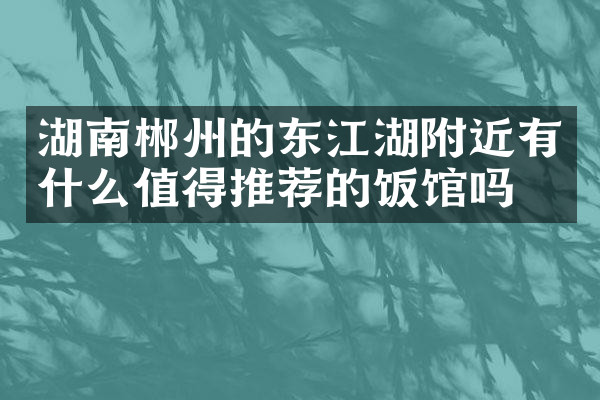 湖南郴州的东江湖附近有什么值得推荐的饭馆吗
