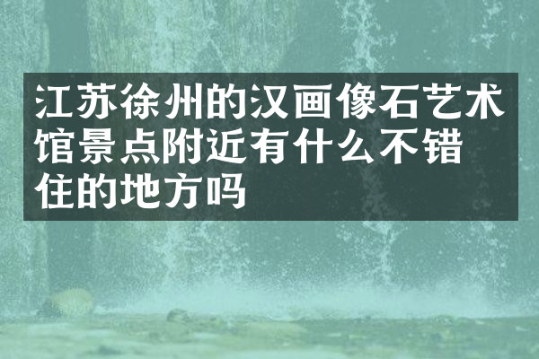 江苏徐州的汉画像石艺术馆景点附近有什么不错的住的地方吗