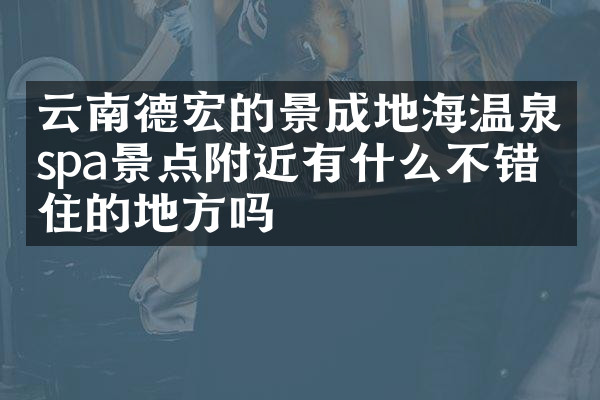 云南德宏的景成地海温泉spa景点附近有什么不错的住的地方吗