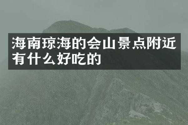 海南琼海的会山景点附近有什么好吃的