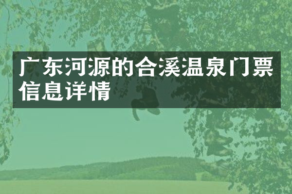 广东河源的合溪温泉门票信息详情