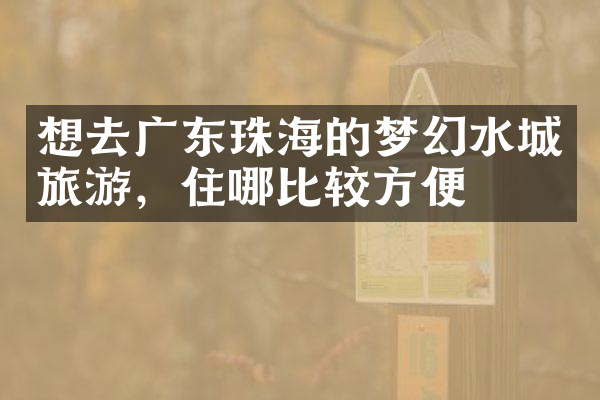 想去广东珠海的梦幻水城旅游，住哪比较方便