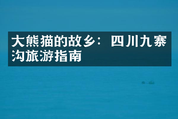 大熊猫的故乡：四川九寨沟旅游指南