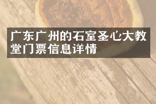 广东广州的石室圣心大教堂门票信息详情
