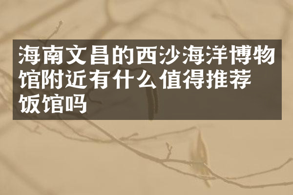 海南文昌的西沙海洋博物馆附近有什么值得推荐的饭馆吗