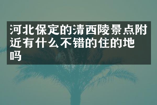河北保定的清西陵景点附近有什么不错的住的地方吗