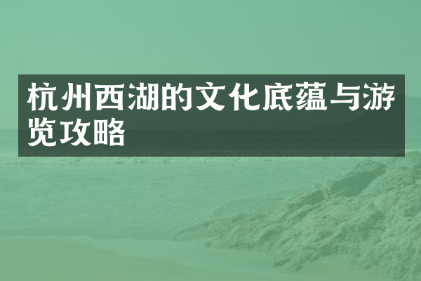 杭州西湖的文化底蕴与游览攻略