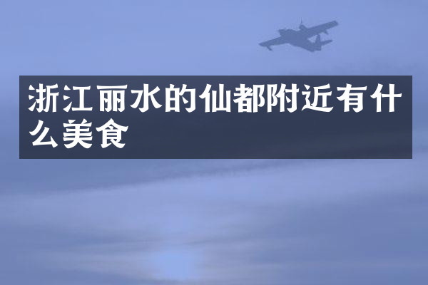 浙江丽水的仙都附近有什么美食
