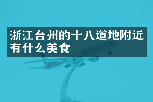 浙江台州的十八道地附近有什么美食